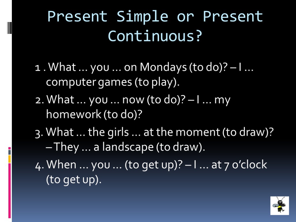 Present Simple or Present Continuous? 1 . What … you … on Mondays (to
